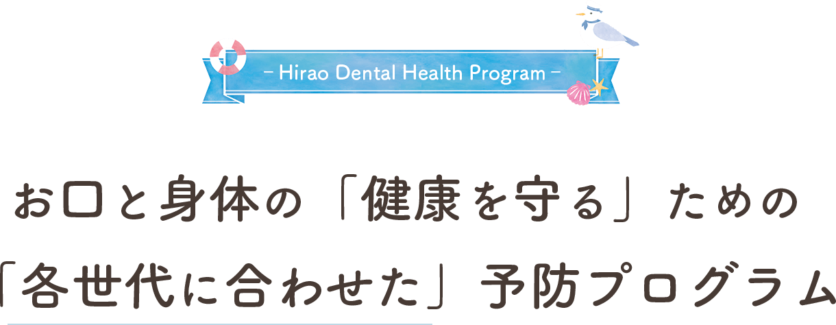 ‐Hirao Dental Health Program‐お口と身体の「健康を守る」ための「各世代に合わせた」予防プログラム